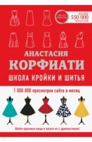 Школа кройки и шитья Анастасии Корфиати. Обновленное издание / Корфиати Анастасия