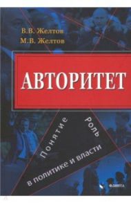 Авторитет. Понятие, роль в политике и власти. Монография / Желтов Виктор Васильевич, Желтов Максим Викторович