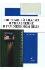 Системный анализ и управление в таможенном деле. Учебник / Макрусев Виктор Владимирович