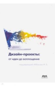 Дизайн-проекты. От идеи до воплощения / Аббасов Ифтихар Балакиши оглы, Барвенко В. И., Волощенко В. Ю.