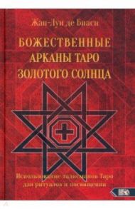 Божественные Арканы Таро Золотого Солнца. Использование талисманов Таро для ритуалов и посвящения / Де Биаси Жан-Луи