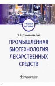 Промышленная биотехнология лекарственных средств. Учебное пособие / Станишевский Ярослав Михайлович