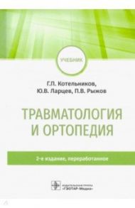 Травматология и ортопедия. Учебник / Котельников Геннадий Петрович, Ларцев Юрий Васильевич, Рыжов Павел Викторович