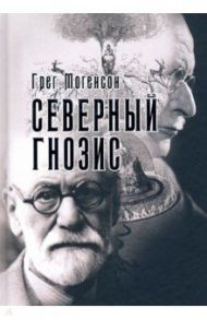 Северный Гнозис. Тор, Бальдр и Вёльсунги в мысли Фрейда и Юнга / Могенсон Грег