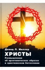 Христы. Размышления об архатипических образах в христианском богословии / Миллер Дэвид Л.