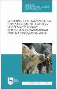 Инвазионные заболевания, передающиеся человеку через мясо и рыбу, ветеринарно-санитарная оценка. СПО / Резниченко Людмила Васильевна, Водяницкая Светлана Николаевна, Носков Сергей Борисович