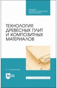 Технология древесных плит и композитных материалов. Учебное пособие. СПО / Волынский Владимир Николаевич