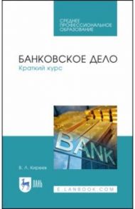 Банковское дело. Краткий курс. Учебное пособие. СПО / Киреев Владислав Леонидович