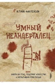Умный неандерталец. Охота на птиц, пещерное искусство и когнитивная революция / Финлейсон Клайв