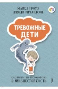 Тревожные дети. Как превратить беспокойство в жизнестойкость / Гроуз Майкл, Ричардсон Джоди