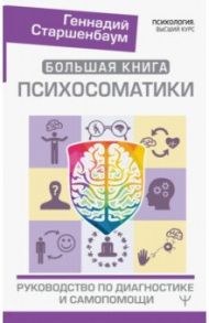 Большая книга психосоматики. Руководство по диагностике и самопомощи / Старшенбаум Геннадий Владимирович