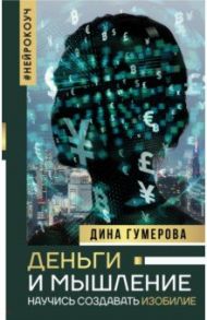 Деньги и мышление. Научись создавать изобилие / Гумерова Дина Камиловна