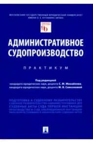 Административное судопроизводство. Практикум / Михайлов Сергей Михайлович, Громошина Наталья Андреевна, Самсонова Мария Витимовна