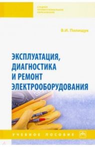 Эксплуатация, диагностика и ремонт электрооборудования. Учебное пособие / Полищук Владимир Иосифович