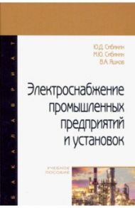 Электроснабжение промышленных предприятий и установок / Сибикин Юрий Дмитриевич, Сибикин Михаил Юрьевич, Яшков Владимир Александрович