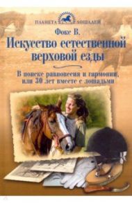 Искусство естественной верховой езды. В поисках равновесия, гармонии, или 30 лет вместе с лошадьми / Фокс Варвара Сергеевна