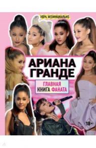 Ариана Гранде. Главная книга фаната / Маккензи Малькольм