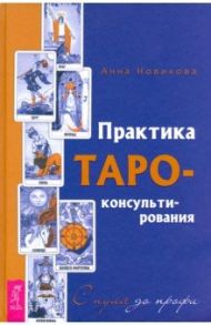 Практика Таро - консультирования. С нуля до профи / Новикова Анна