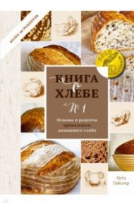 Книга о хлебе №1. Основы и рецепты правильного домашнего хлеба / Гайслер Лутц