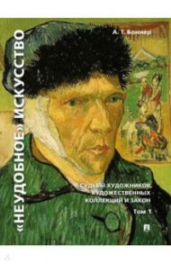 "Неудобное" искусство. Судьбы художников, художественных коллекций и закон. Том 1 / Боннер Александр Тимофеевич