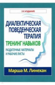 Диалектическая поведенческая терапия. Тренинг навыков. Раздаточные материалы и рабочие листы / Линехан Марша