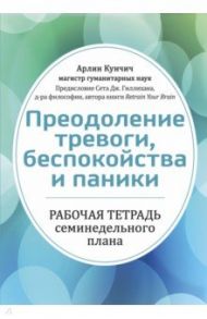 Преодоление тревоги, беспокойства и паники. Рабочая тетрадь семинедельного плана / Кунчич Арлин