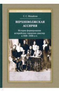 Верхневолжская Ассирия. История формирования ассирийских городских диаспор в 1920-1930-х гг. / Михайлов Сергей Сергеевич