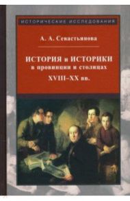 История и историки в провинции и в столицах. Сборник трудов по истории, историографии и регионоведен / Севастьянова Анна
