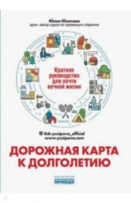 Дорожная карта к долголетию. Краткое руководство для почти вечной жизни / Юсипова Юлия