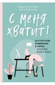 С меня хватит! 35 стратегий выживания в офисе, когда все вокруг бесит / Нуссбаум Кордула, Шнитцлер Катя