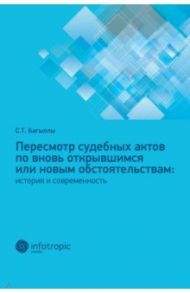 Пересмотр судебных актов по вновь открывшимся или новым обстоятельствам. История и современность / Багыллы Сафура Теймуразовна