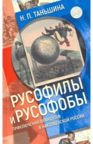 Русофилы и русофобы. Приключения французов в николаевской России / Таньшина Наталия Петровна