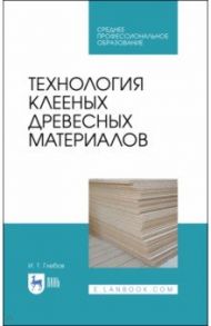 Технология клееных древесных материалов. СПО / Глебов Иван Тихонович