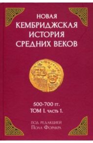 Новая Кембриджская история Средних веков. 500-700 гг. Том I. Часть 1 / Форакр Пол, Холсон Гай, Лаут Эндрю