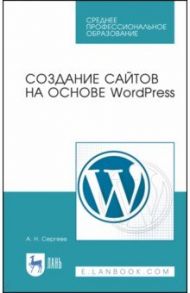 Создание сайтов на основе WordPress. Учебное пособие. СПО / Сергеев Алексей Николаевич