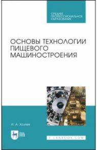 Основы технологии пищевого машиностроения. Учебное пособие. СПО / Хозяев Игорь Алексеевич