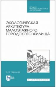 Экологическая архитектура малоэтажного городского жилища. Учебное пособие. СПО / Черешнев Игорь Владимирович