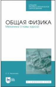 Общая физика. Механика (главы курса). Учебное пособие. СПО / Аксенова Елена Николаевна