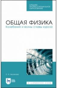 Общая физика.Колебания и волны (главы курса). Учебное пособие. СПО / Аксенова Елена Николаевна