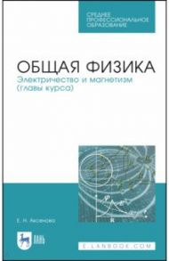 Общая физика. Электричество и магнетизм. Учебное пособие. СПО / Аксенова Елена Николаевна