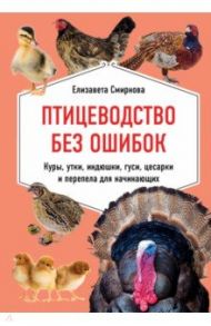 Птицеводство без ошибок. Куры, утки, индюшки, гуси, цесарки и перепела для начинающих / Смирнова Елизавета
