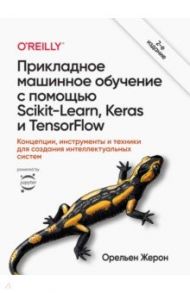 Прикладное машинное обучение с помощью Scikit-Learn, Keras и TensorFlow. Концепции, инструменты / Жерон Орельен