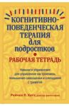 Когнитивно-поведенческая терапия для подростков. Рабочая тетрадь. Навыки и упражнения для управления / Хатт Рейчел Л.