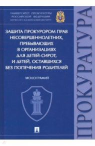 Защита прокурором прав несовершеннолетних, пребывающих в организациях для детей-сирот. Монография / Ережипалиев Д. И., Игонина Надежда Александровна, Козусева О. А.