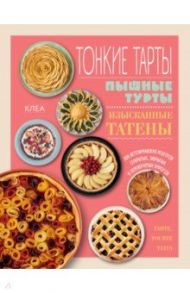 Тонкие тарты. Пышные турты. Изысканные татены. 200 вегетарианских рецептов пирогов / Клеа