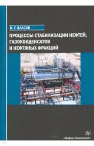 Процессы стабилизации нефтей, газоконденсатов и нефтяных фракций / Власов Вячеслав Григорьевич