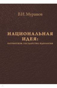 Национальная идея. Патриотизм. Государство. Идеология / Мурашов Валерий Иванович