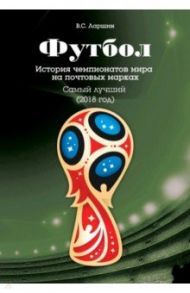 Футбол. История чемпионатов мира на почтовых марках. Самый лучший (2018) / Ларшин Виктор Сергеевич
