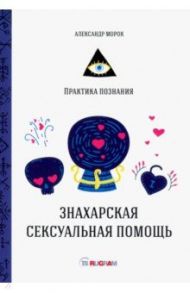Знахарская сексуальная помощь / Морок Александр