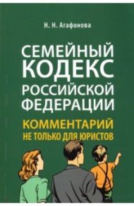 Семейный кодекс Российской Федерации. Комментарий не только для юристов / Агафонова Надежда Николаевна